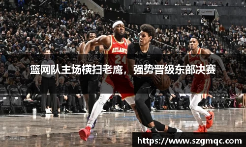 篮网队主场横扫老鹰，强势晋级东部决赛